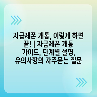 자급제폰 개통, 이렇게 하면 끝! | 자급제폰 개통 가이드, 단계별 설명, 유의사항