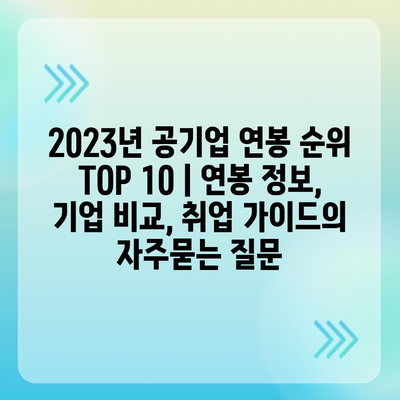 2023년 공기업 연봉 순위 TOP 10 | 연봉 정보, 기업 비교, 취업 가이드