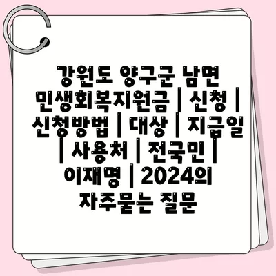 강원도 양구군 남면 민생회복지원금 | 신청 | 신청방법 | 대상 | 지급일 | 사용처 | 전국민 | 이재명 | 2024