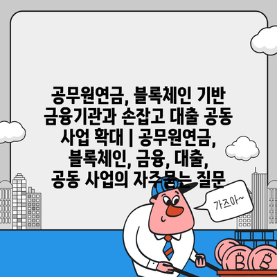 공무원연금, 블록체인 기반 금융기관과 손잡고 대출 공동 사업 확대 | 공무원연금, 블록체인, 금융, 대출, 공동 사업