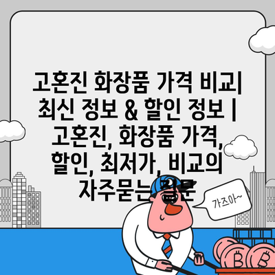 고혼진 화장품 가격 비교| 최신 정보 & 할인 정보 | 고혼진, 화장품 가격, 할인, 최저가, 비교