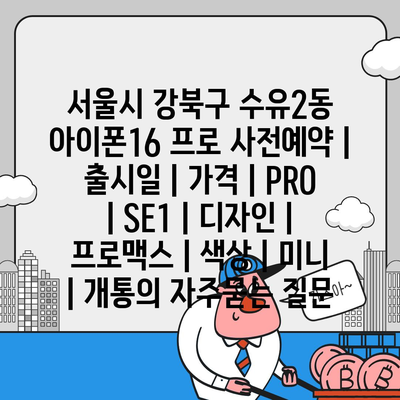 서울시 강북구 수유2동 아이폰16 프로 사전예약 | 출시일 | 가격 | PRO | SE1 | 디자인 | 프로맥스 | 색상 | 미니 | 개통