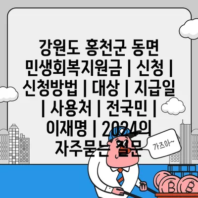 강원도 홍천군 동면 민생회복지원금 | 신청 | 신청방법 | 대상 | 지급일 | 사용처 | 전국민 | 이재명 | 2024