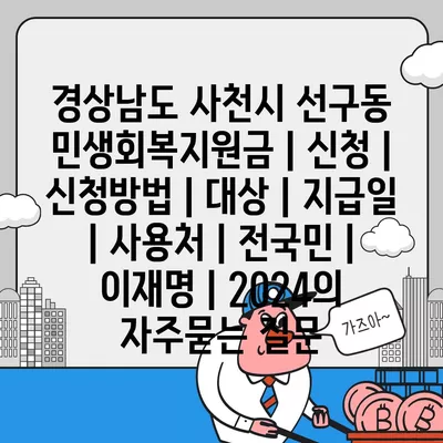 경상남도 사천시 선구동 민생회복지원금 | 신청 | 신청방법 | 대상 | 지급일 | 사용처 | 전국민 | 이재명 | 2024