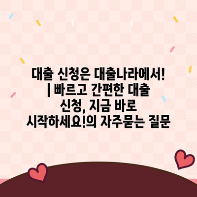 대출 신청은 대출나라에서! | 빠르고 간편한 대출 신청, 지금 바로 시작하세요!