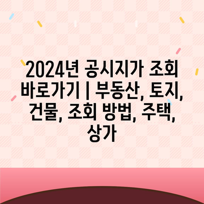 2024년 공시지가 조회 바로가기 | 부동산, 토지, 건물, 조회 방법, 주택, 상가