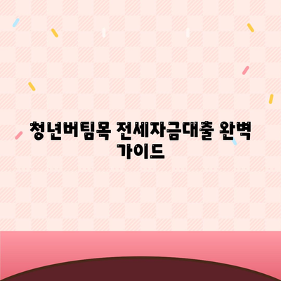 청년버팀목 전세자금대출, 대상·금리 조건 완벽 정리 | 신청 자격, 필요 서류, 주의 사항까지!