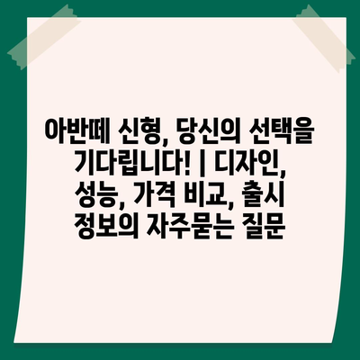 아반떼 신형, 당신의 선택을 기다립니다! | 디자인, 성능, 가격 비교, 출시 정보