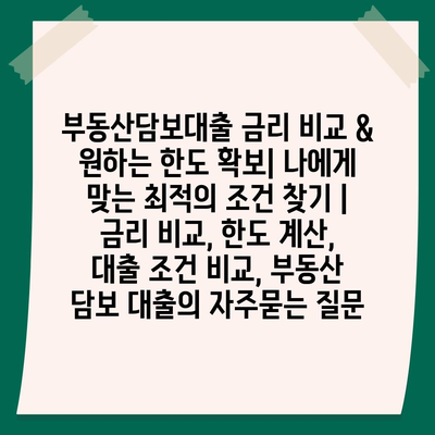 부동산담보대출 금리 비교 & 원하는 한도 확보| 나에게 맞는 최적의 조건 찾기 | 금리 비교, 한도 계산, 대출 조건 비교, 부동산 담보 대출