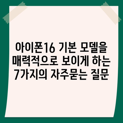 아이폰16 기본 모델을 매력적으로 보이게 하는 7가지