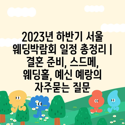 2023년 하반기 서울 웨딩박람회 일정 총정리 | 결혼 준비, 스드메, 웨딩홀, 예신 예랑