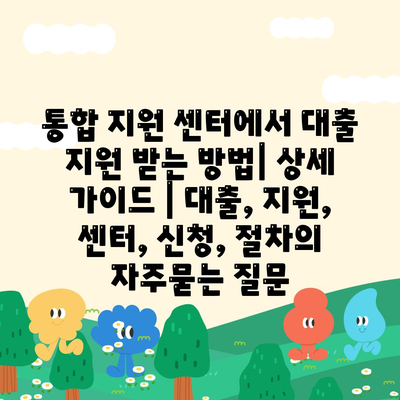 통합 지원 센터에서 대출 지원 받는 방법| 상세 가이드 | 대출, 지원, 센터, 신청, 절차