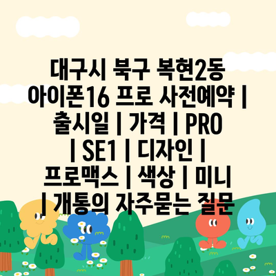 대구시 북구 복현2동 아이폰16 프로 사전예약 | 출시일 | 가격 | PRO | SE1 | 디자인 | 프로맥스 | 색상 | 미니 | 개통