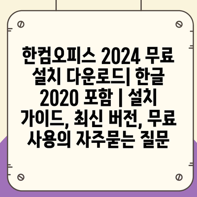 한컴오피스 2024 무료 설치 다운로드| 한글 2020 포함 | 설치 가이드, 최신 버전, 무료 사용