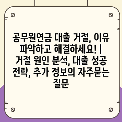 공무원연금 대출 거절, 이유 파악하고 해결하세요! | 거절 원인 분석, 대출 성공 전략, 추가 정보