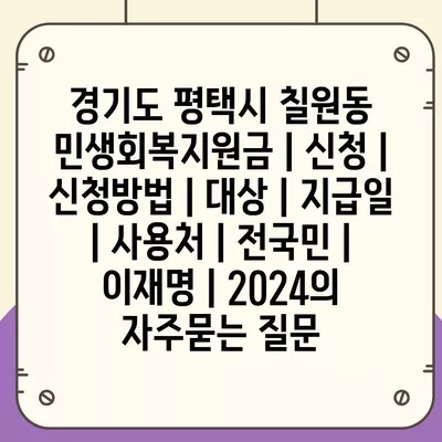 경기도 평택시 칠원동 민생회복지원금 | 신청 | 신청방법 | 대상 | 지급일 | 사용처 | 전국민 | 이재명 | 2024