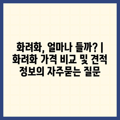 화려화, 얼마나 들까? | 화려화 가격 비교 및 견적 정보