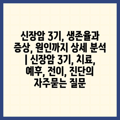 신장암 3기, 생존율과 증상, 원인까지 상세 분석 | 신장암 3기, 치료, 예후, 전이, 진단