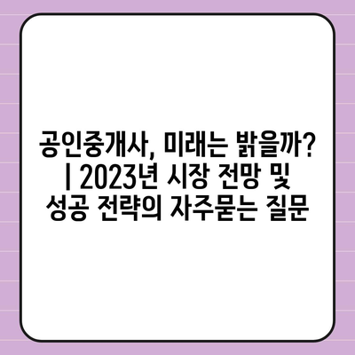 공인중개사, 미래는 밝을까? | 2023년 시장 전망 및 성공 전략