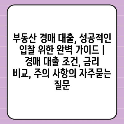 부동산 경매 대출, 성공적인 입찰 위한 완벽 가이드 | 경매 대출 조건, 금리 비교, 주의 사항