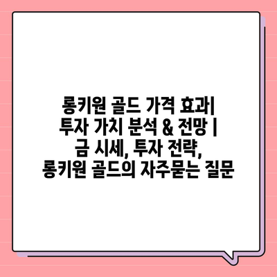 롱키원 골드 가격 효과| 투자 가치 분석 & 전망 | 금 시세, 투자 전략, 롱키원 골드