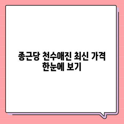 종근당 천수애진 가격 정보 총정리 | 최신 가격, 할인 정보, 구매 가이드