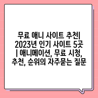 무료 애니 사이트 추천| 2023년 인기 사이트 5곳 | 애니메이션, 무료 시청, 추천, 순위