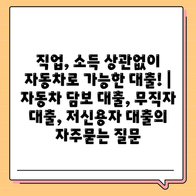 직업, 소득 상관없이 자동차로 가능한 대출! | 자동차 담보 대출, 무직자 대출, 저신용자 대출