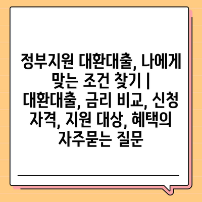 정부지원 대환대출, 나에게 맞는 조건 찾기 | 대환대출, 금리 비교, 신청 자격, 지원 대상, 혜택