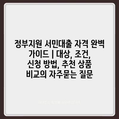 정부지원 서민대출 자격 완벽 가이드 | 대상, 조건, 신청 방법, 추천 상품 비교