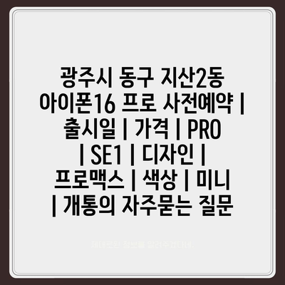 광주시 동구 지산2동 아이폰16 프로 사전예약 | 출시일 | 가격 | PRO | SE1 | 디자인 | 프로맥스 | 색상 | 미니 | 개통