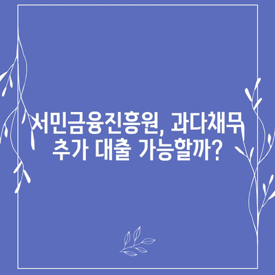 채무 걱정 해결! 서민금융진흥원 과다채무 추가 대출 가능할까요? | 과다채무, 부채, 대출, 서민금융, 희망