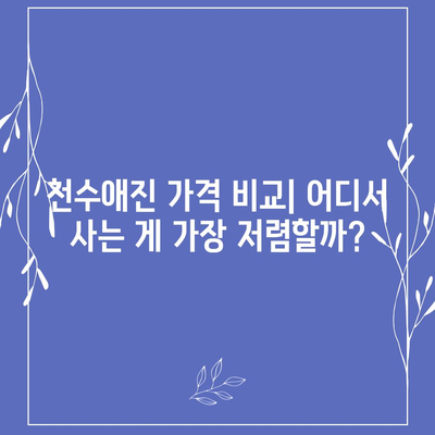 종근당 천수애진 가격 정보 총정리 | 최신 가격, 할인 정보, 구매 가이드