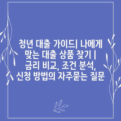 청년 대출 가이드| 나에게 맞는 대출 상품 찾기 | 금리 비교, 조건 분석, 신청 방법