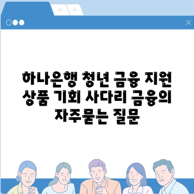 하나은행 청년 금융 지원 상품 기회 사다리 금융