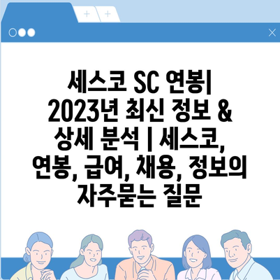 세스코 SC 연봉| 2023년 최신 정보 & 상세 분석 | 세스코, 연봉, 급여, 채용, 정보