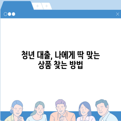 청년 대출 가이드| 나에게 맞는 대출 상품 찾기 | 금리 비교, 조건 분석, 신청 방법