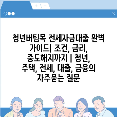 청년버팀목 전세자금대출 완벽 가이드| 조건, 금리, 중도해지까지 | 청년, 주택, 전세, 대출, 금융