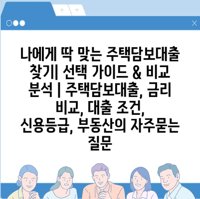 나에게 딱 맞는 주택담보대출 찾기| 선택 가이드 & 비교 분석 | 주택담보대출, 금리 비교, 대출 조건, 신용등급, 부동산