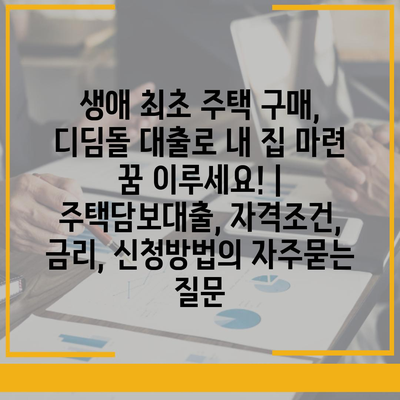 생애 최초 주택 구매, 디딤돌 대출로 내 집 마련 꿈 이루세요! | 주택담보대출, 자격조건, 금리, 신청방법