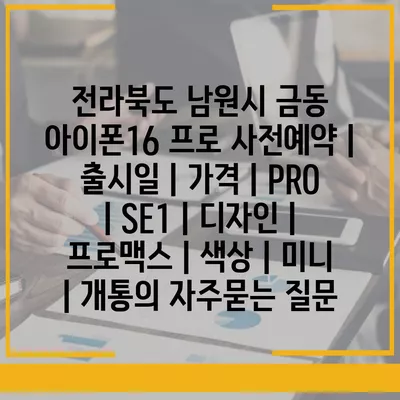 전라북도 남원시 금동 아이폰16 프로 사전예약 | 출시일 | 가격 | PRO | SE1 | 디자인 | 프로맥스 | 색상 | 미니 | 개통