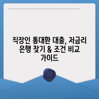 직장인 통대환 대출, 저금리 은행 찾기 & 조건 비교 가이드 |  대출 비교, 금리 비교, 최적 은행 찾기, 통합대출