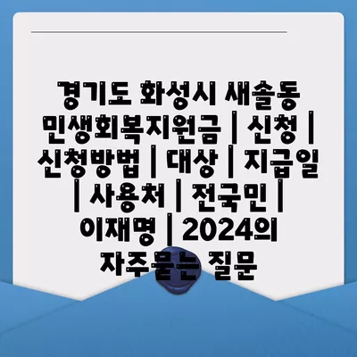 경기도 화성시 새솔동 민생회복지원금 | 신청 | 신청방법 | 대상 | 지급일 | 사용처 | 전국민 | 이재명 | 2024