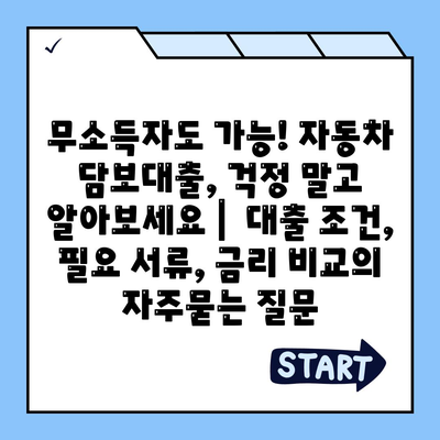 무소득자도 가능! 자동차 담보대출, 걱정 말고 알아보세요 |  대출 조건, 필요 서류, 금리 비교