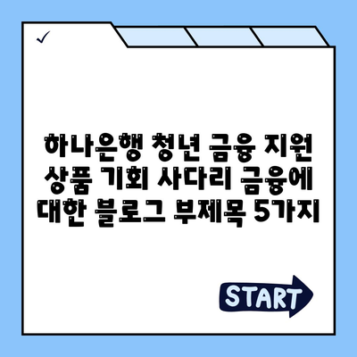 하나은행 청년 금융 지원 상품 기회 사다리 금융