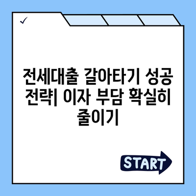 저금리 전세대출 갈아타기로 이자 부담 줄이기| 성공 전략 및 주의 사항 | 전세대출, 금리 비교, 갈아타기, 이자 절감, 대출 상담