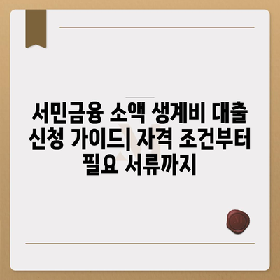 서민금융 소액 생계비 대출 신청 가이드| 자격 조건부터 필요 서류까지 | 서민금융진흥원, 생계비 대출, 신용대출, 저금리 대출