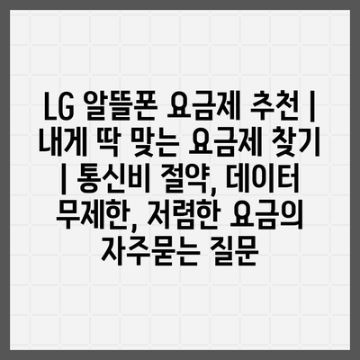 LG 알뜰폰 요금제 추천 | 내게 딱 맞는 요금제 찾기 | 통신비 절약, 데이터 무제한, 저렴한 요금