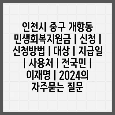 인천시 중구 개항동 민생회복지원금 | 신청 | 신청방법 | 대상 | 지급일 | 사용처 | 전국민 | 이재명 | 2024