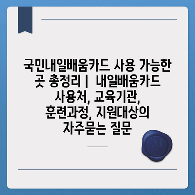 국민내일배움카드 사용 가능한 곳 총정리 |  내일배움카드 사용처, 교육기관, 훈련과정, 지원대상